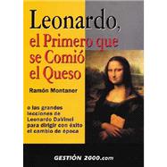 Leonardo, el Primero Que Se Comio el Queso : O las Grandes Lecciones de Leonardo Da Vinci para Dirigir con Exito el Cambio de Epoca