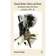 Howard Barker: Politics and Desire An Expository Study of His Drama and Poetry, 1969-87