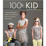 100% Kid A Professional Photographer's Guide to Capturing Kids in a Whole New Light