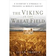 The Viking in the Wheat Field A Scientist's Struggle to Preserve the World's Harvest