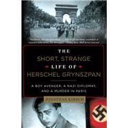The Short, Strange Life of Herschel Grynszpan A Boy Avenger, a Nazi Diplomat, and a Murder in Paris