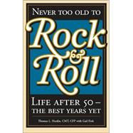 Never Too Old to Rock and Roll : Life after 50--the Best Years Yet