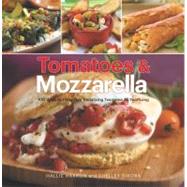 Tomatoes & Mozzarella 100 Ways to Enjoy This Tantalizing Twosome All Year Long