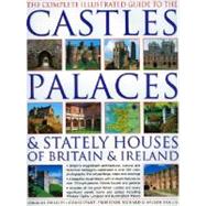 The Complete Illustrated Guide to Castles, Palaces & Stately Houses of Britain and Ireland An Unrivalled Account Of Britain's Architectural And Historical Heritage With Over 500 Beautiful Photographs, Map And Plans