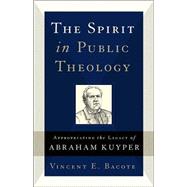 Spirit in Public Theology : Appropriating the Legacy of Abraham Kuyper