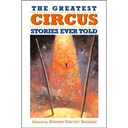 The Greatest Circus Stories Ever Told; Amazing Stories of Life Under the Big Top