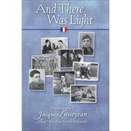 And There Was Light : Autobiography of Jacques Lusseyran: Blind Hero of the French Resistance