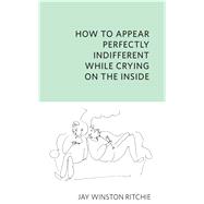 How to Appear Perfectly Indifferent While Crying on the Inside