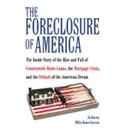 The Foreclosure of America The Inside Story of the Rise and Fall of Countrywide Home Loans, the Mortgage Crsis, and the Default of the American Dream