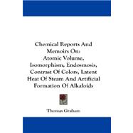 Chemical Reports and Memoirs On : Atomic Volume, Isomorphism, Endosmosis, Contrast of Colors, Latent Heat of Steam and Artificial Formation of Alkaloid