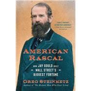 American Rascal How Jay Gould Built Wall Street's Biggest Fortune