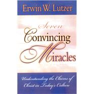 Seven Convincing Miracles, Understanding the Claims of Christ in Today's Culture Understanding the Claims of Christ in Today's Culture