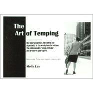 The Art of Temping: Use Your Expertise, Flexibility and Objectivity in the Work Place to Achieve the Indispensable 