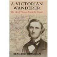 A Victorian Wanderer The Life of Thomas Arnold the Younger