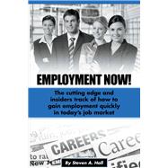 Employment Now! The cutting edge and insiders track of how to gain employment quickly!
