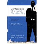 Confessions of A Good Christian Guy : The Secrets Men Keep and the Grace That Saves Them