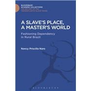 Slave's Place, A Master's World Fashioning Dependency in Rural Brazil