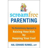 ScreamFree Parenting : The Revolutionary Approach to Raising Your Kids by Keeping Your Cool