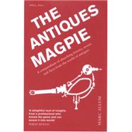 The Antiques Magpie A Compendium of Absorbing History, Stories, and Facts from the World of Antiques