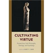 Cultivating Virtue Perspectives from Philosophy, Theology, and Psychology