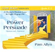 Core Ready Lesson Sets for Grades K-2 A Staircase to Standards Success for English Language Arts, The Power to Persuade: Opinion and Argument