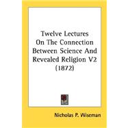 Twelve Lectures on the Connection Between Science and Revealed Religion V2