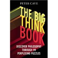 The Big Think Book Discover Philosophy Through 99 Perplexing Problems