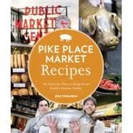 Pike Place Market Recipes 130 Delicious Ways to Bring Home Seattle's Famous Market