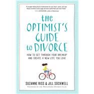 The Optimist's Guide to Divorce How to Get Through Your Breakup and Create a New Life You Love