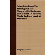 Selections From The Writings Of Mrs. Margaret M. Davidson, The Mother Of Lucretia Maria And Margaret M. Davidson
