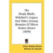 The Dwale Bluth; Hebditch's Legacy And Other Literary Remains Of Oliver Madox Brown