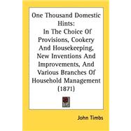 One Thousand Domestic Hints: In the Choice of Provisions, Cookery and Housekeeping, New Inventions and Improvements, and Various Branches of Household Management