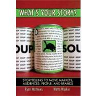 What's Your Story? : Storytelling to Move Markets, Audiences, People, and Brands