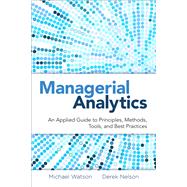 Managerial Analytics An Applied Guide to Principles, Methods, Tools, and Best Practices