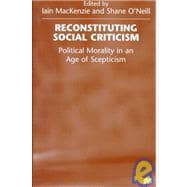 Reconstituting Social Criticism : Political Morality in an Age of Scepticism