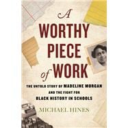 A Worthy Piece of Work The Untold Story of Madeline Morgan and the Fight for Black History in Schools