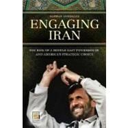 Engaging Iran : The Rise of a Middle East Powerhouse and America's Strategic Choice