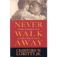 Never Walk Away Lessons on Integrity from a Father Who Lived It