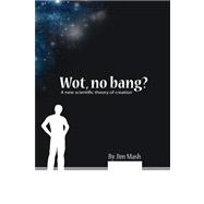 Wot, No Bang? : A New Scientific Theory of Creation