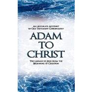 Adam to Christ: An Accurate Account of Old Testament Chronology, the Lineage of Jesus from the Beginning of Creation