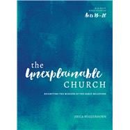 The Unexplainable Church Reigniting the Mission of the Early Believers (A Study of Acts 13-28)