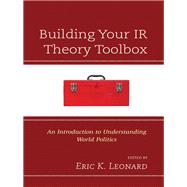Building Your IR Theory Toolbox An Introduction to Understanding World Politics