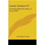 Lonely Carlotta V3 : A Crimson Bud of A Rose, A Novel (1874)