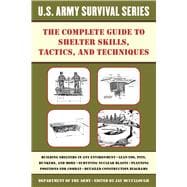 The Complete U.s. Army Survival Guide to Shelter Skills, Tactics, and Techniques
