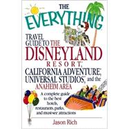 The Everything Travel Guide to the Disneyland Resort, California Adventure, Universal Studios, and the Anaheim Area