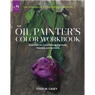 The Oil Painter’s Color Workbook Essentials for Color Mixing, Pigments, Palettes, and Harmony