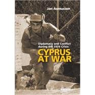 Cyprus At War Diplomacy and Conflict during the 1974 Crisis