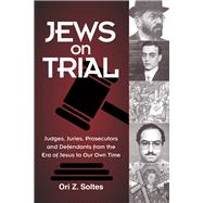 Jews on Trial Judges, Juries, Prosecutors and Defendants from the Era of Jesus to Our Own Time