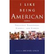 I Like Being American : Treasured Traditions, Symbols, and Stories