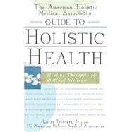The American Holistic Medical Association Guide to Holistic Health Healing Therapies for Optimal Wellness